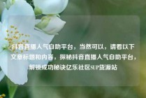 抖音直播人气自助平台，当然可以，请看以下文章标题和内容，探秘抖音直播人气自助平台，解锁成功秘诀亿乐社区SUP货源站