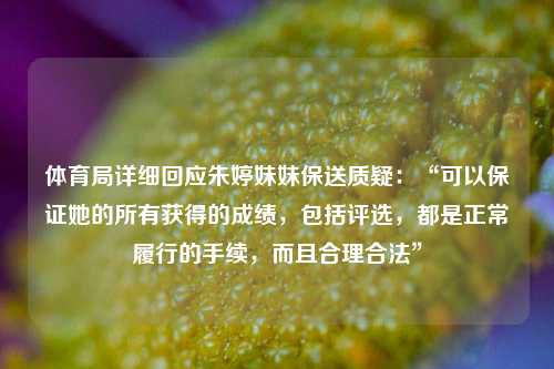 体育局详细回应朱婷妹妹保送质疑：“可以保证她的所有获得的成绩，包括评选，都是正常履行的手续	，而且合理合法”  第1张