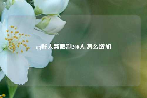 qq群人数限制200人,怎么增加  第1张
